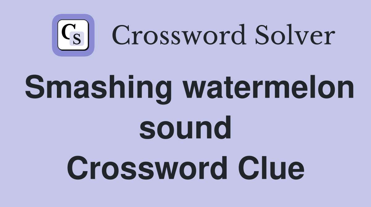 Smashing watermelon sound Crossword Clue