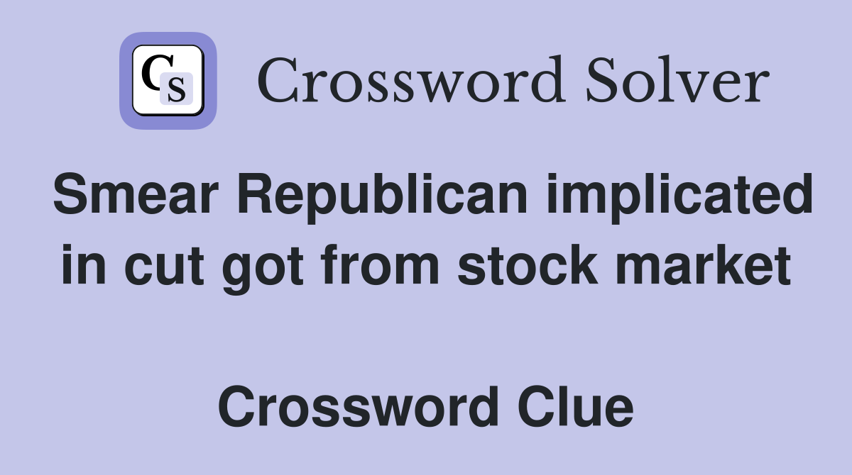 Smear Republican implicated in cut got from stock market  Crossword Clue