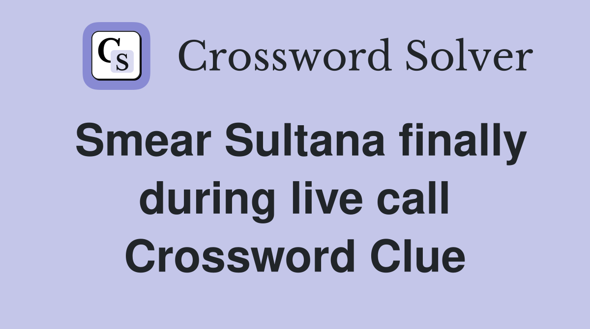 Smear Sultana finally during live call Crossword Clue