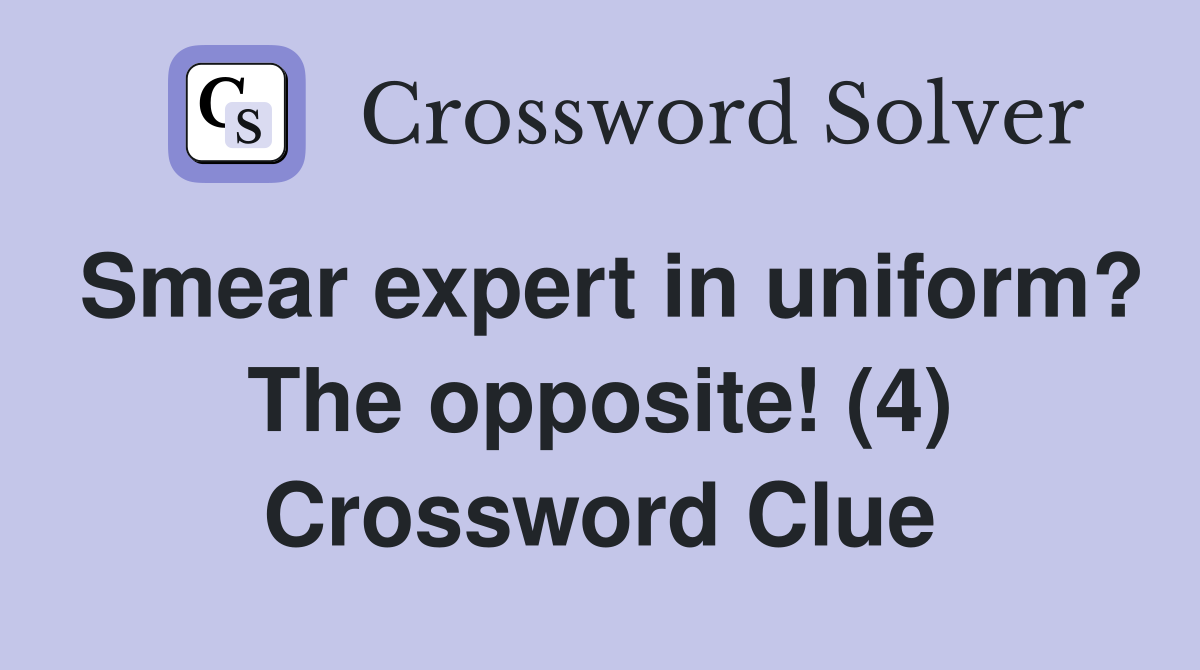 Smear expert in uniform? The opposite! (4) Crossword Clue