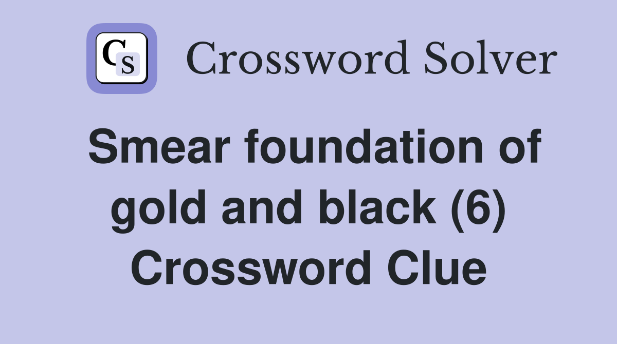 Smear foundation of gold and black (6) Crossword Clue