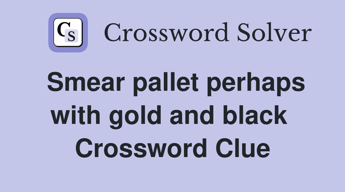 Smear pallet perhaps with gold and black  Crossword Clue