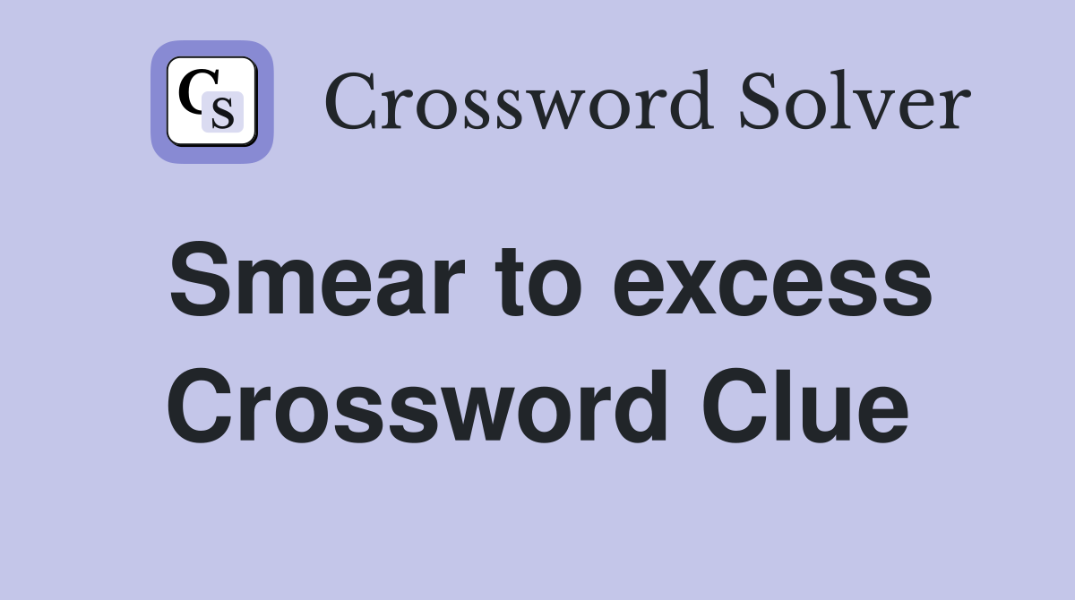 Smear to excess Crossword Clue