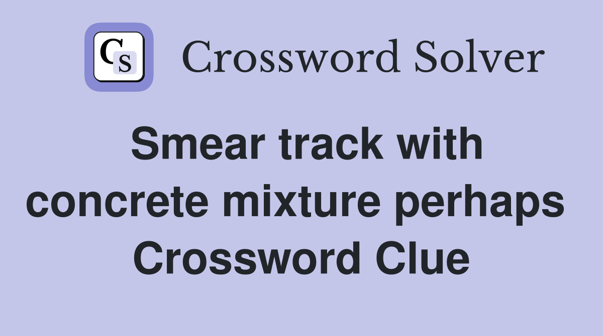 Smear track with concrete mixture perhaps  Crossword Clue