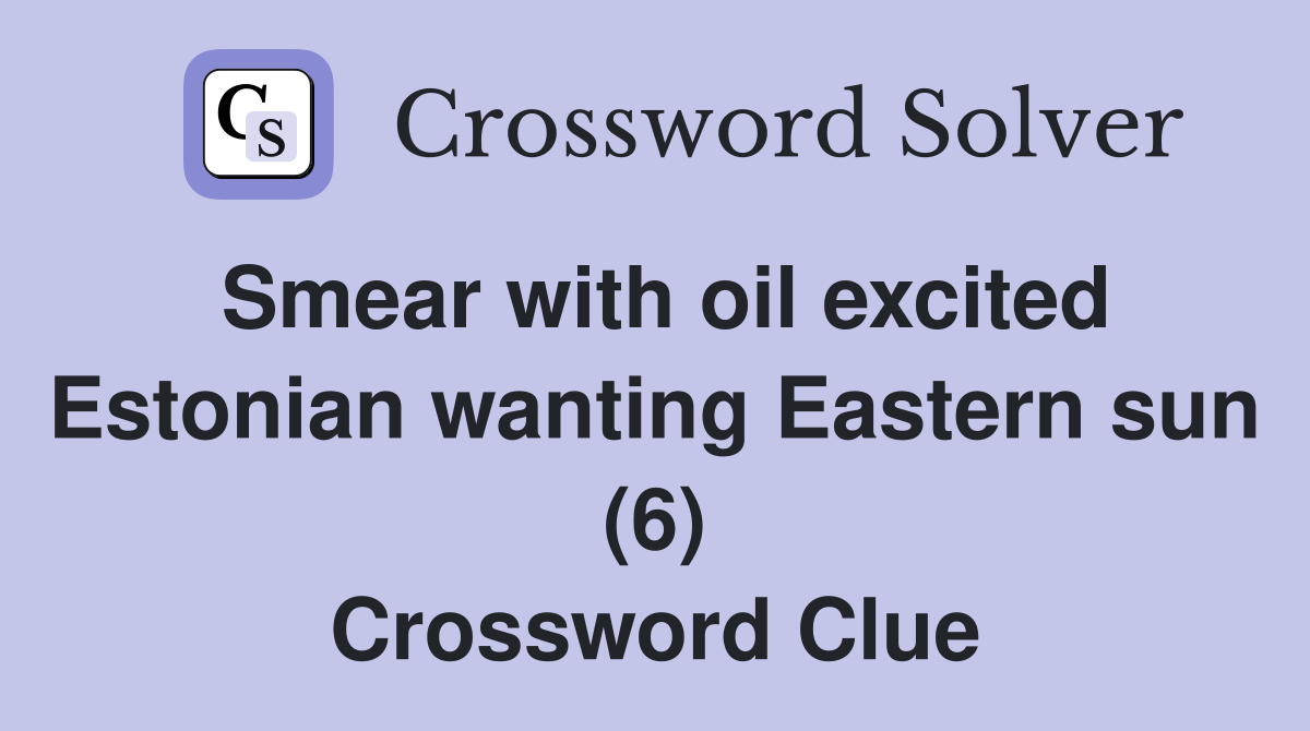 Smear with oil excited Estonian wanting Eastern sun (6) Crossword Clue
