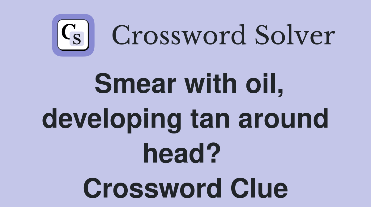 Smear with oil, developing tan around head?  Crossword Clue