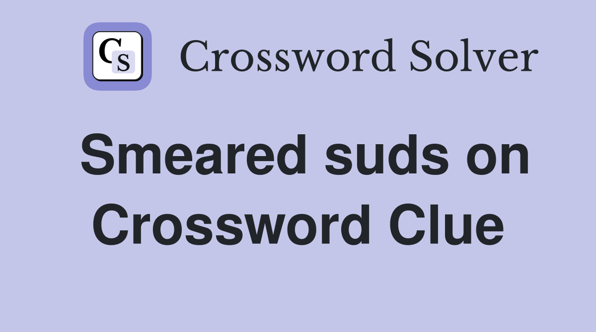 Smeared suds on Crossword Clue