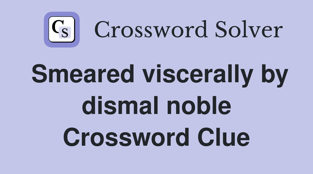 Smeared viscerally by dismal noble Crossword Clue
