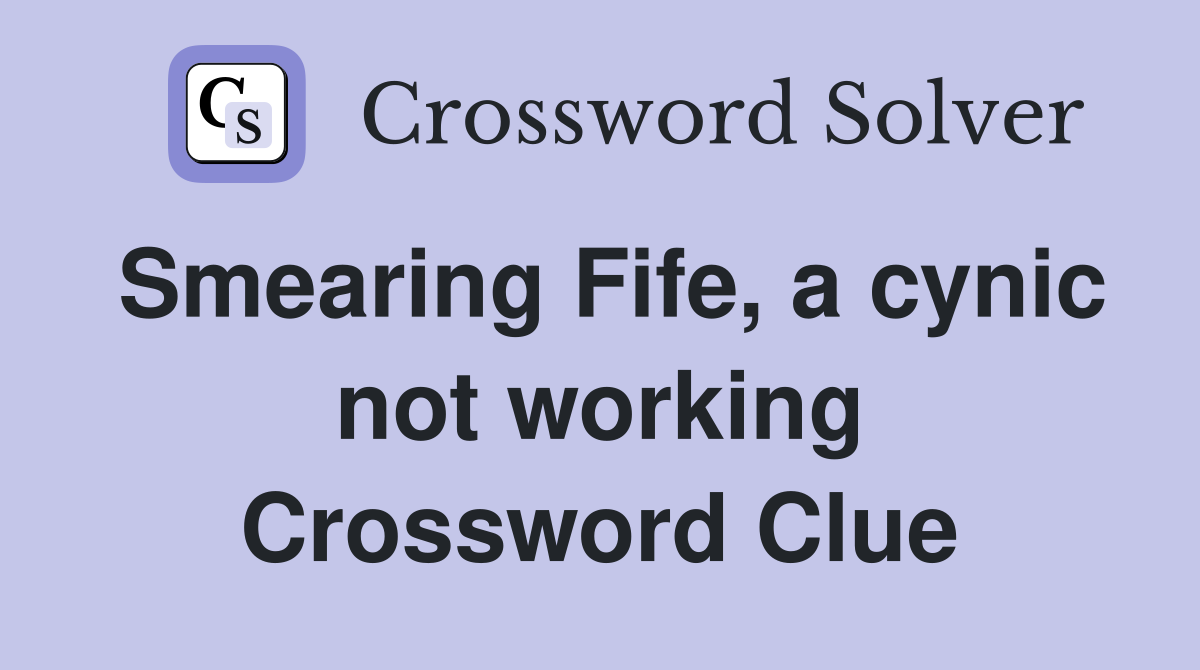 Smearing Fife, a cynic not working Crossword Clue