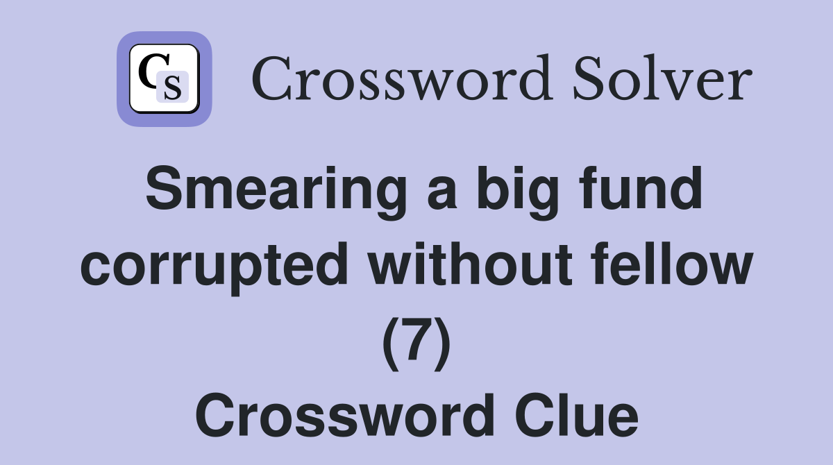 Smearing a big fund corrupted without fellow (7) Crossword Clue