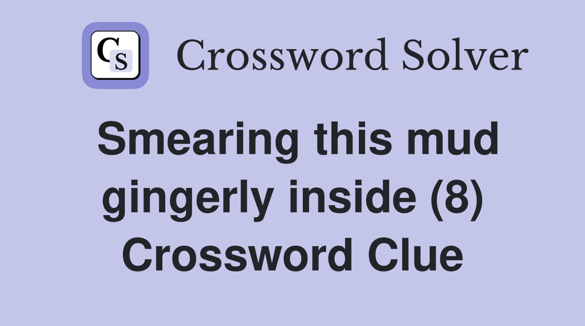 Smearing this mud gingerly inside (8) Crossword Clue