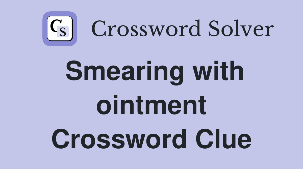 Smearing with ointment Crossword Clue