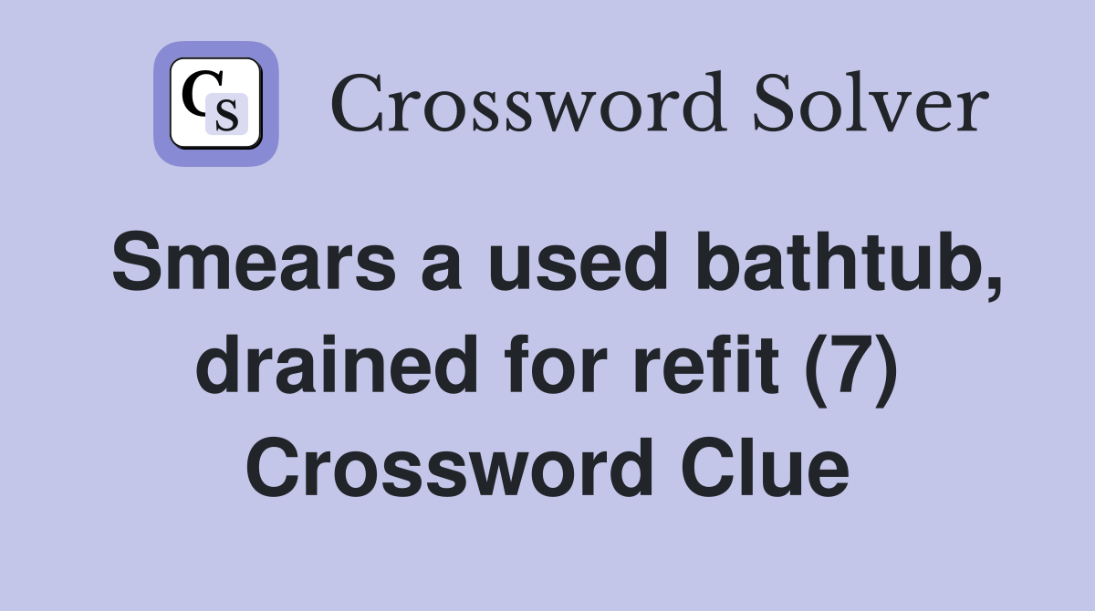 Smears a used bathtub, drained for refit (7) Crossword Clue