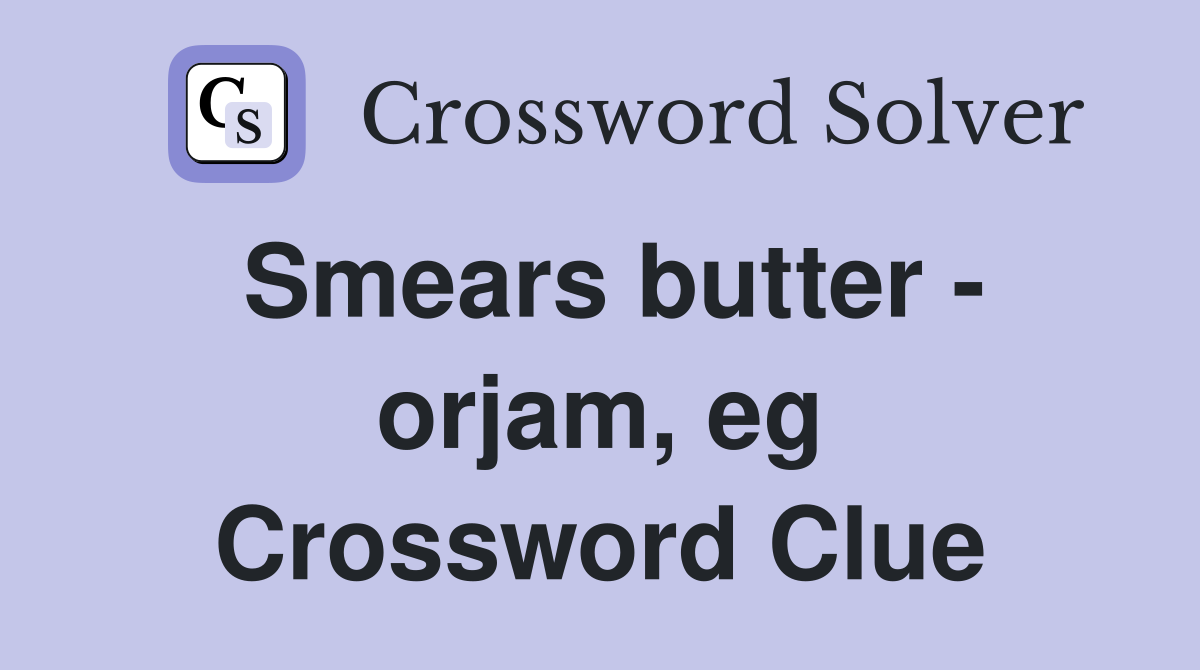 Smears butter - orjam, eg Crossword Clue