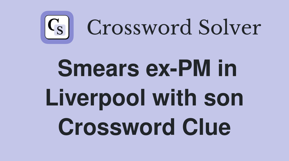 Smears ex-PM in Liverpool with son Crossword Clue