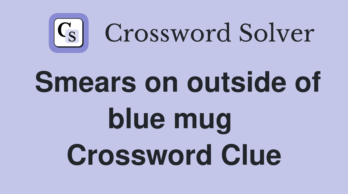 Smears on outside of blue mug  Crossword Clue