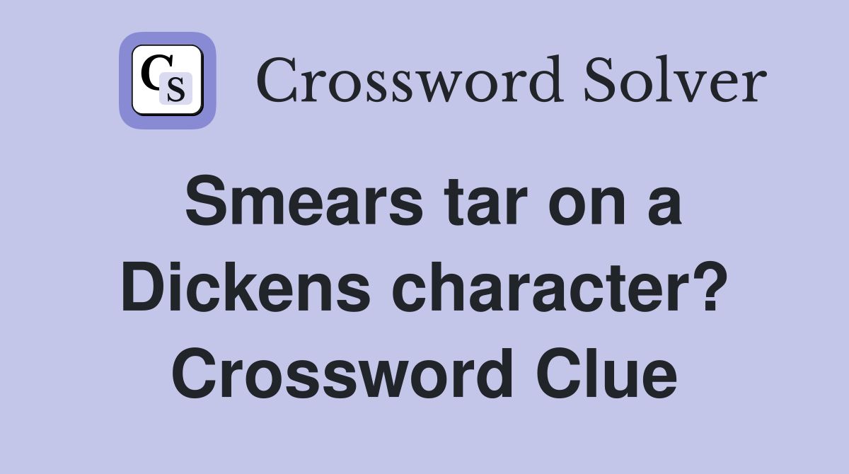 Smears tar on a Dickens character? Crossword Clue