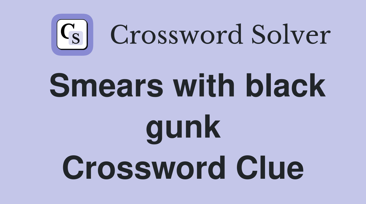 Smears with black gunk Crossword Clue