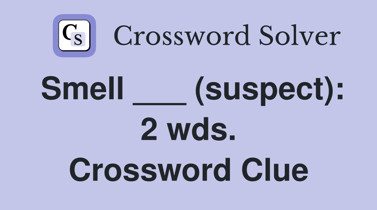 Smell ___ (suspect): 2 wds. Crossword Clue