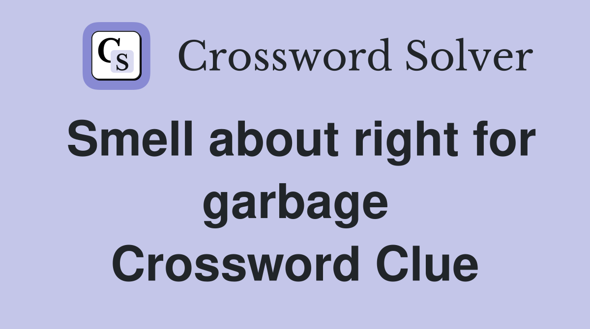 Smell about right for garbage Crossword Clue