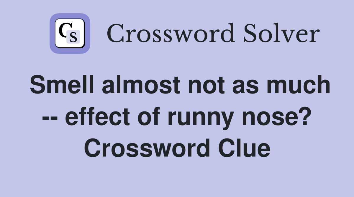 Smell almost not as much -- effect of runny nose? Crossword Clue