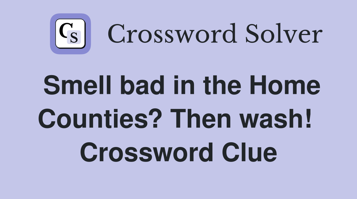 Smell bad in the Home Counties? Then wash!  Crossword Clue