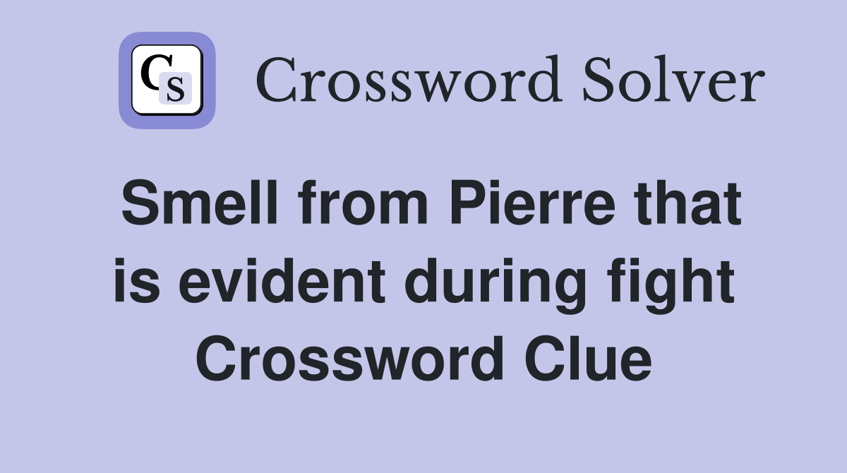 Smell from Pierre that is evident during fight Crossword Clue