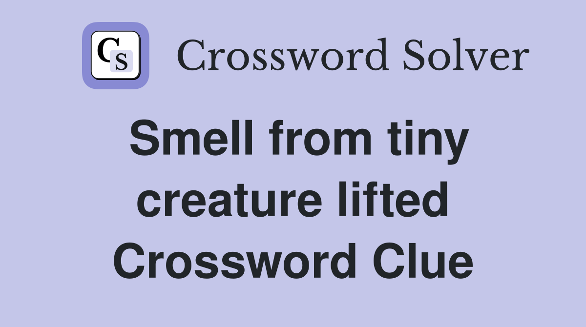 Smell from tiny creature lifted Crossword Clue