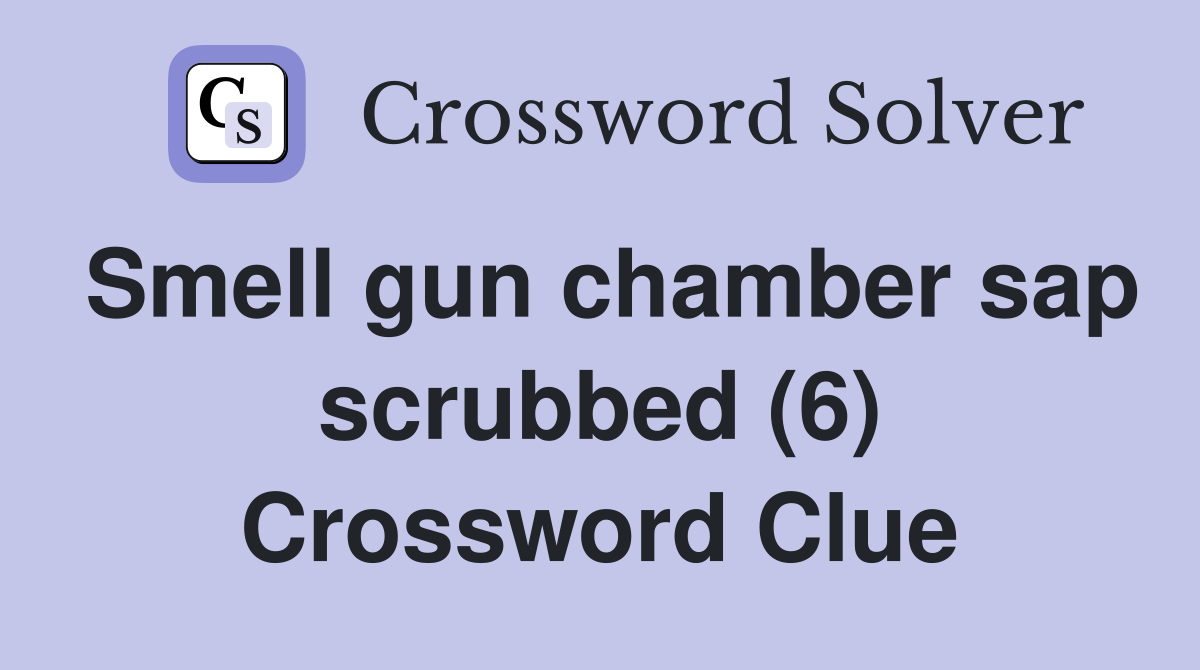 Smell gun chamber sap scrubbed (6) Crossword Clue