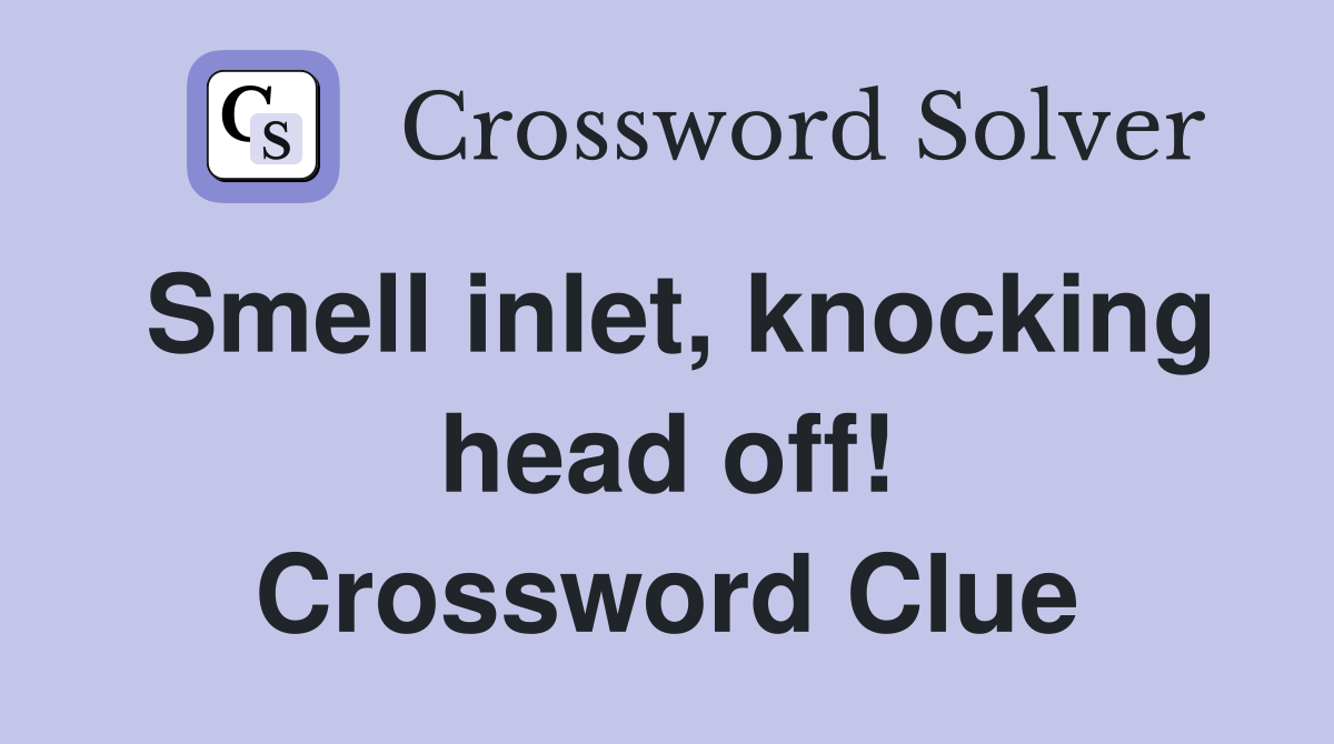 Smell inlet, knocking head off! Crossword Clue