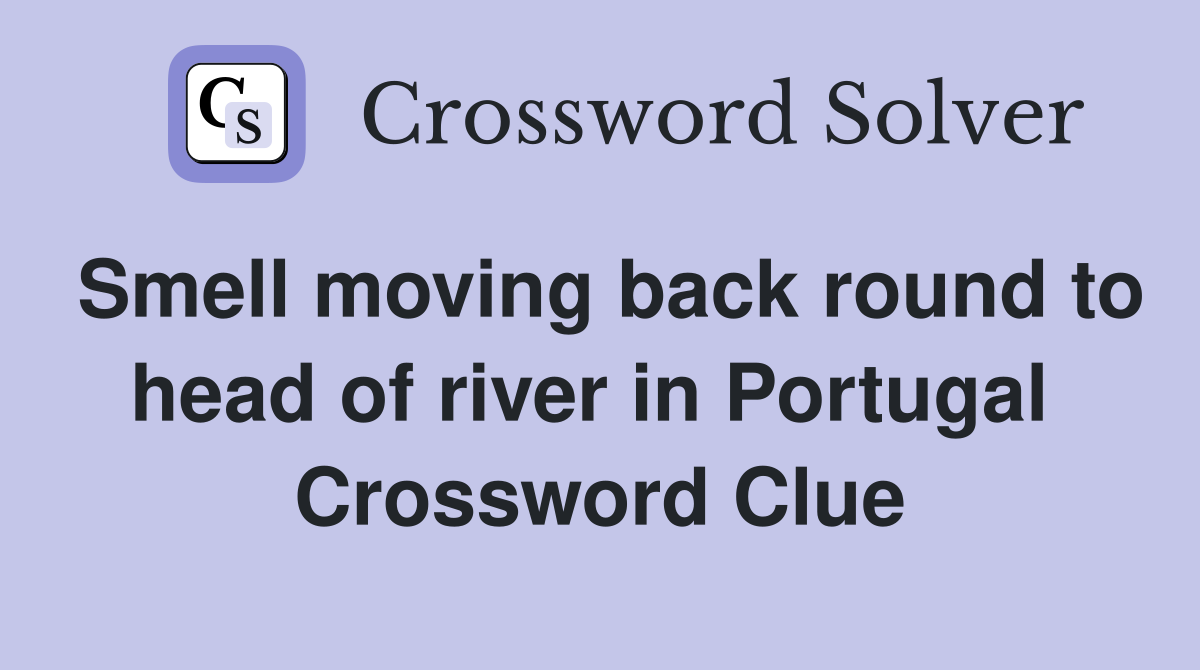 Smell moving back round to head of river in Portugal  Crossword Clue