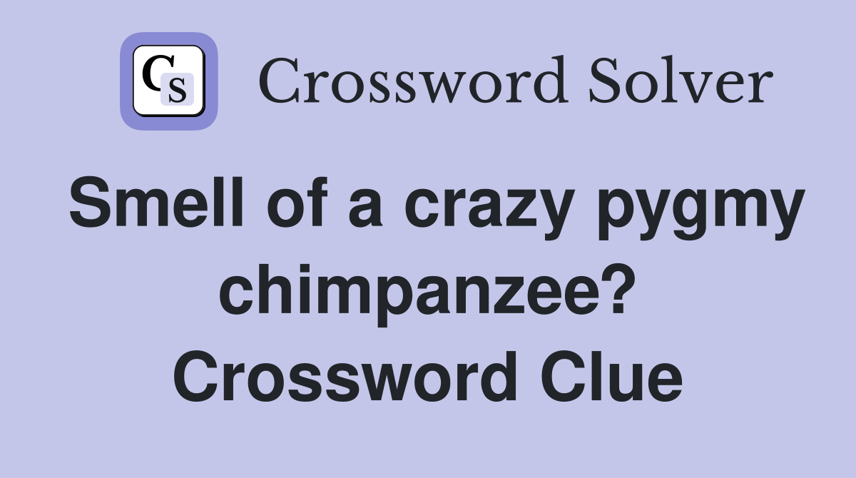 Smell of a crazy pygmy chimpanzee? Crossword Clue