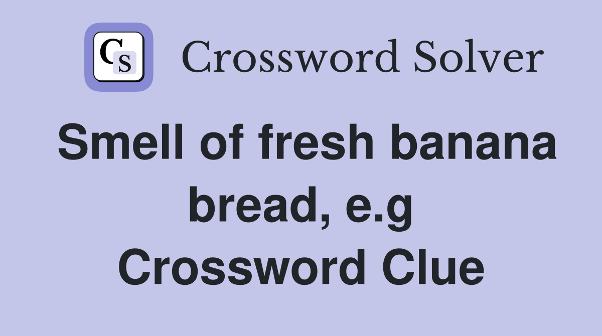 Smell of fresh banana bread, e.g Crossword Clue