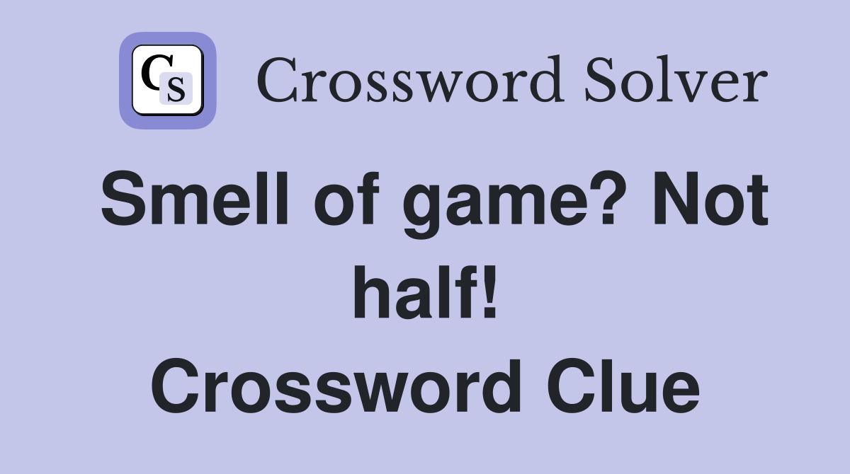 Smell of game? Not half! Crossword Clue