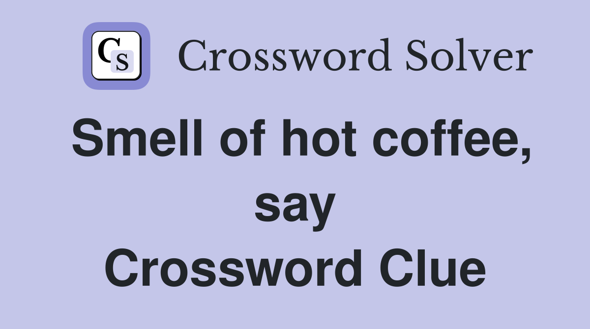 Smell of hot coffee, say Crossword Clue