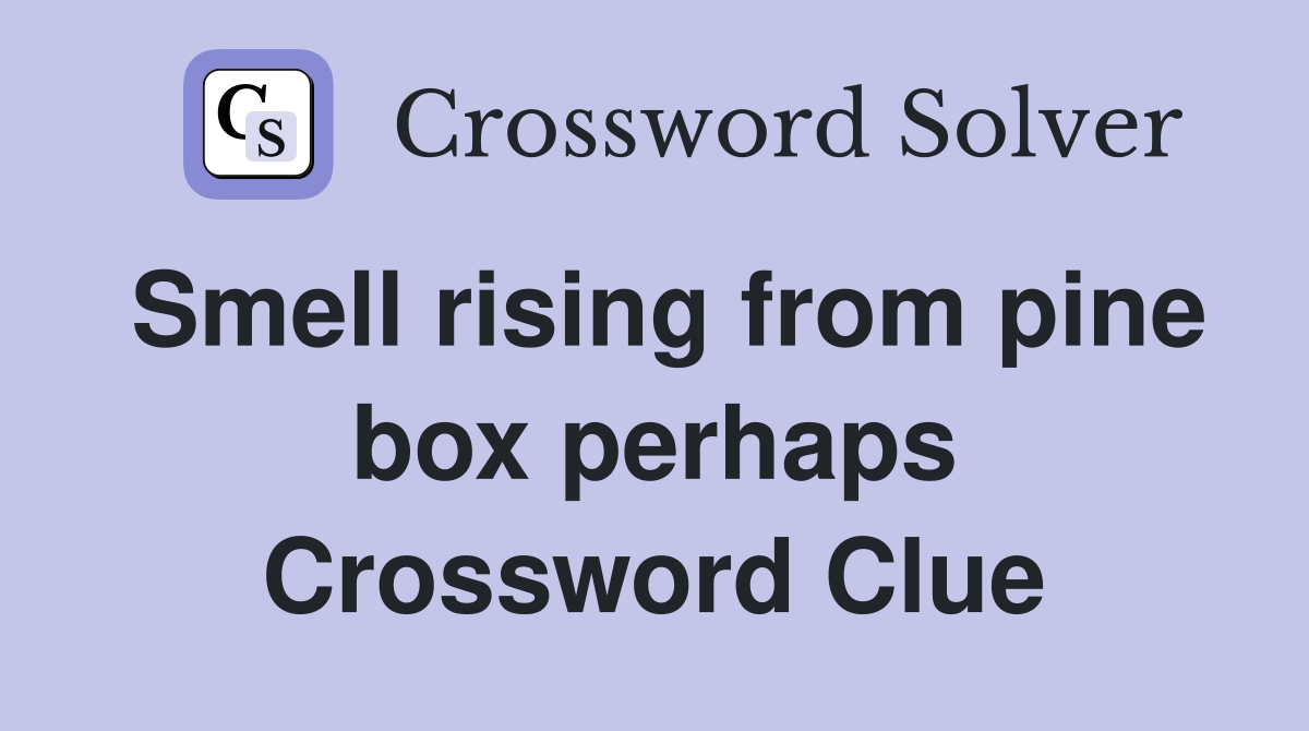Smell rising from pine box perhaps Crossword Clue