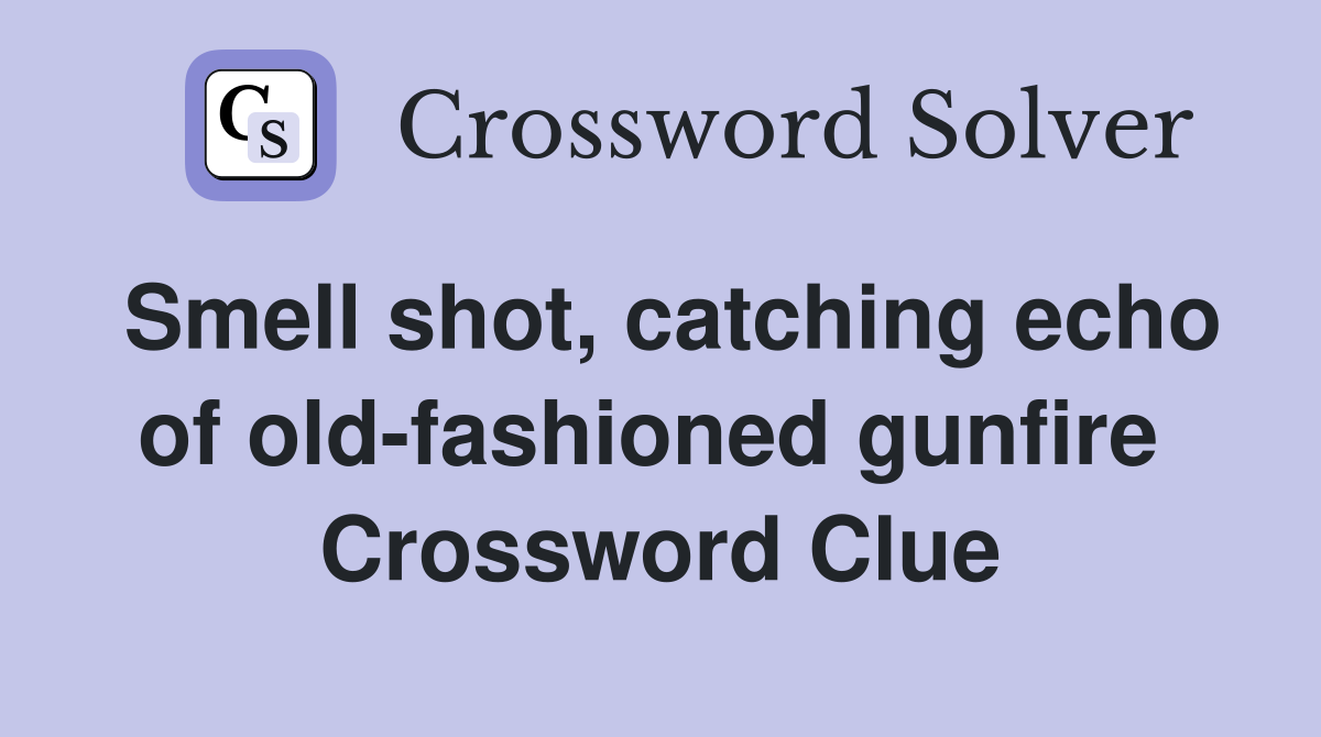 Smell shot, catching echo of old-fashioned gunfire  Crossword Clue