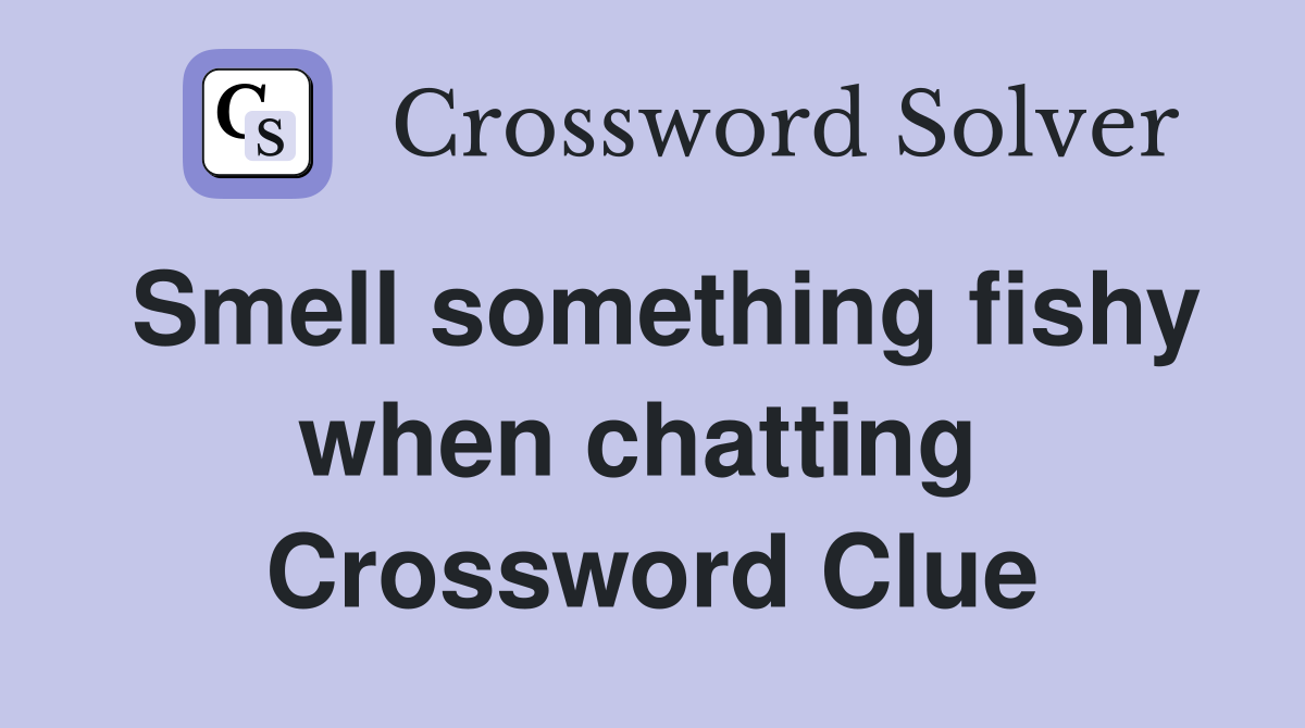 Smell something fishy when chatting  Crossword Clue