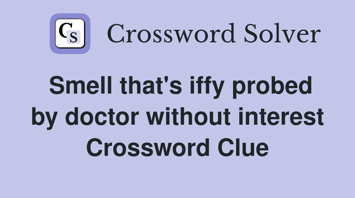 Smell that's iffy probed by doctor without interest Crossword Clue