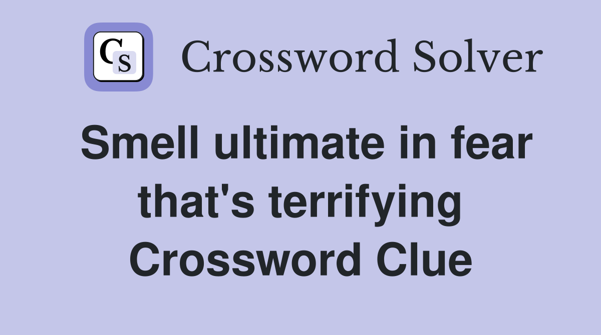 Smell ultimate in fear that's terrifying Crossword Clue