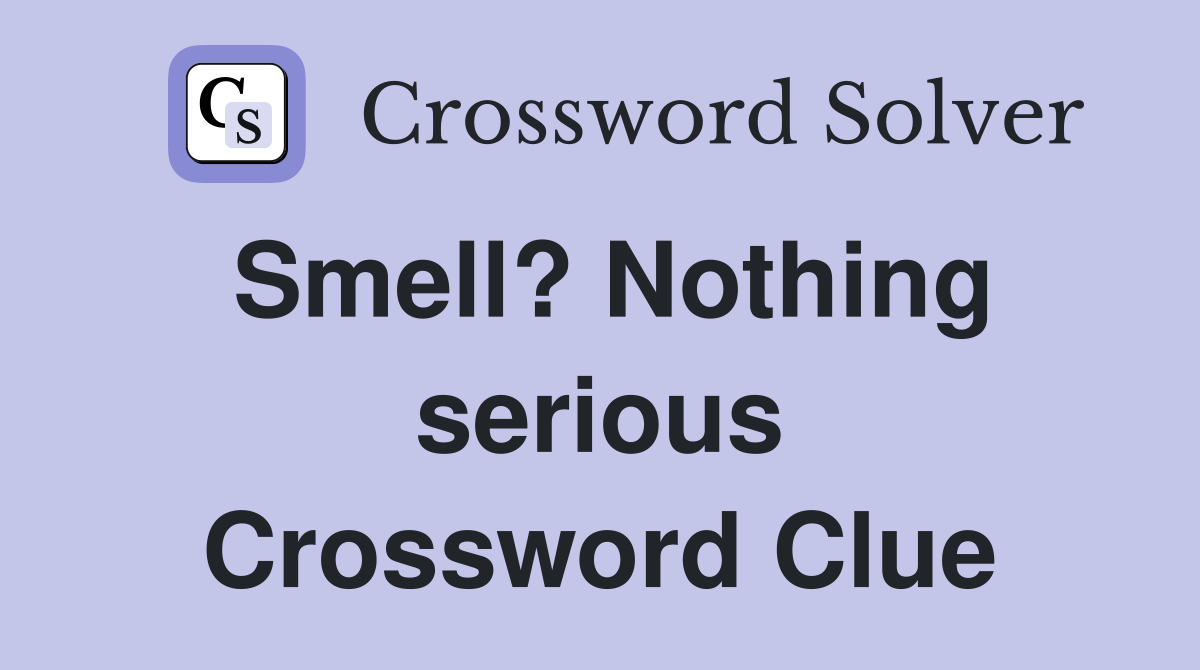 Smell? Nothing serious Crossword Clue