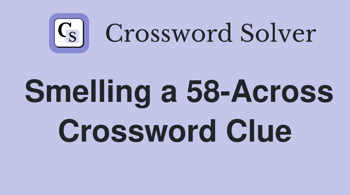 Smelling a 58-Across Crossword Clue