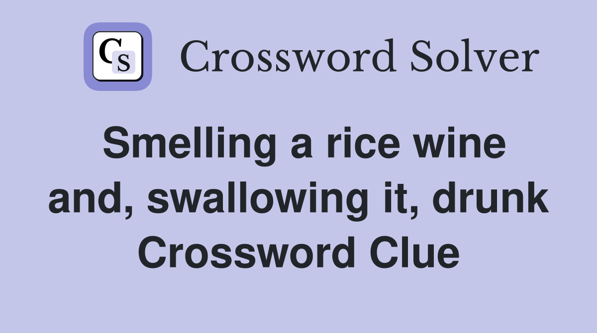 Smelling a rice wine and, swallowing it, drunk Crossword Clue