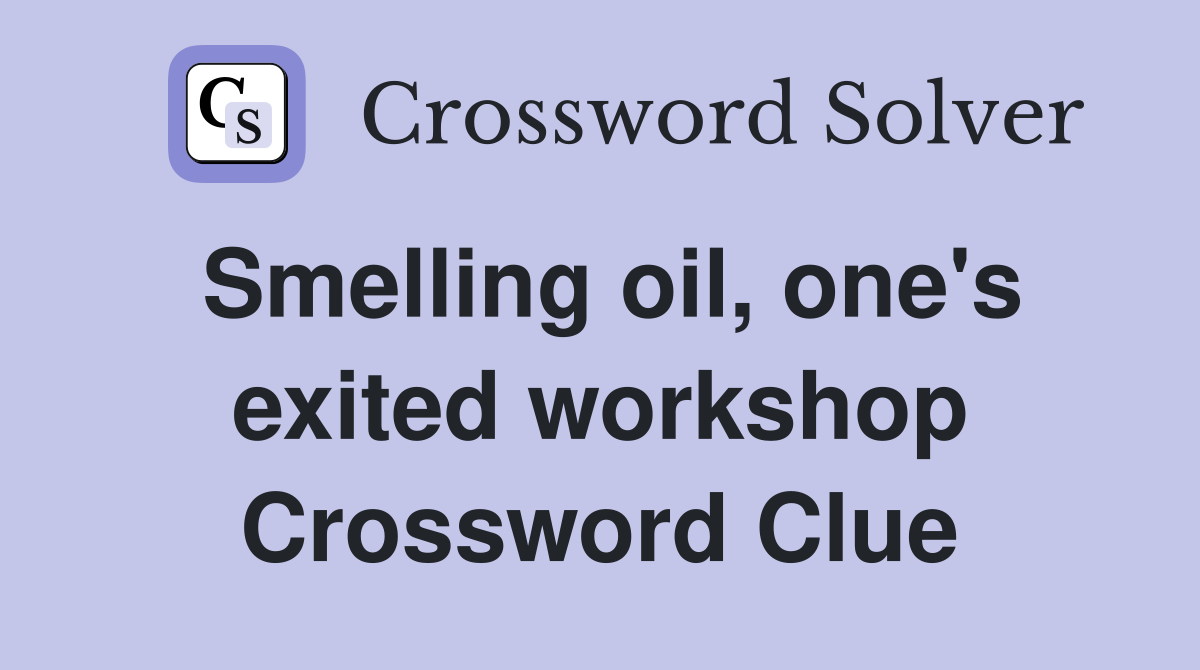 Smelling oil, one's exited workshop Crossword Clue