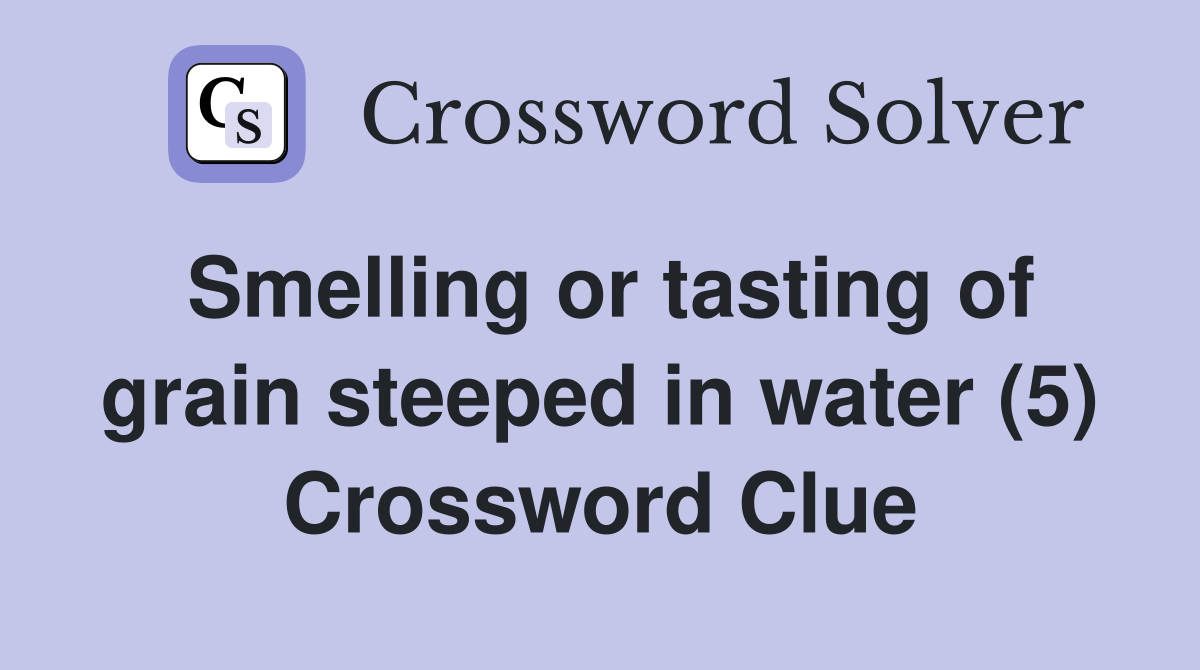 Smelling or tasting of grain steeped in water (5) Crossword Clue