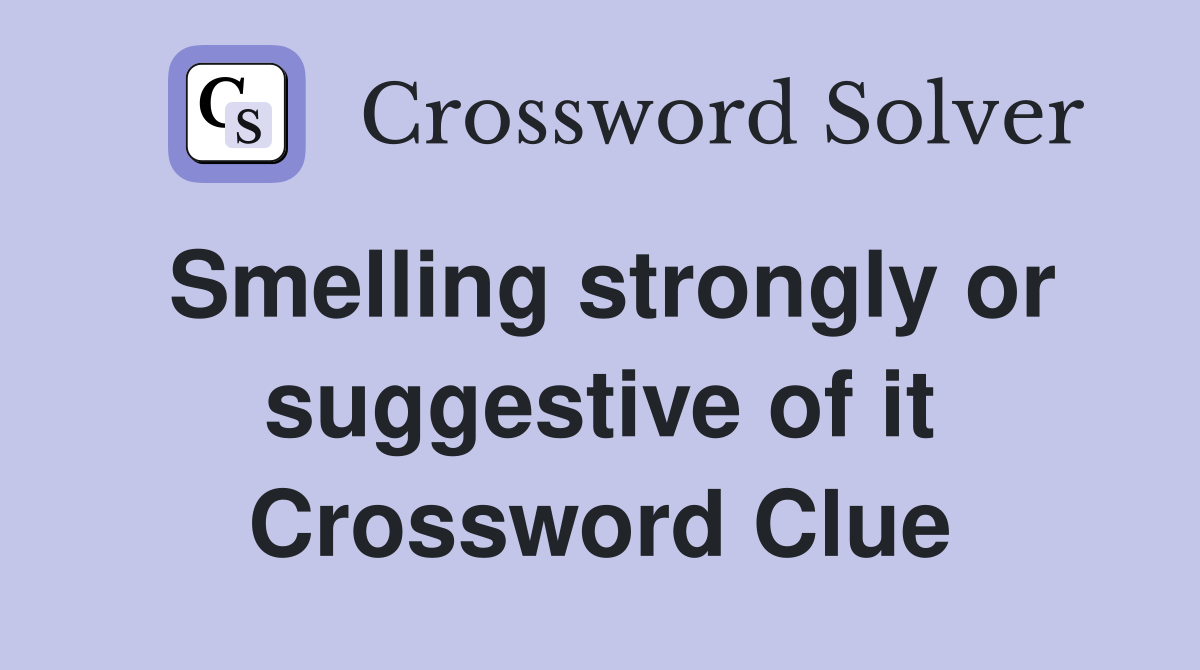 Smelling strongly or suggestive of it Crossword Clue