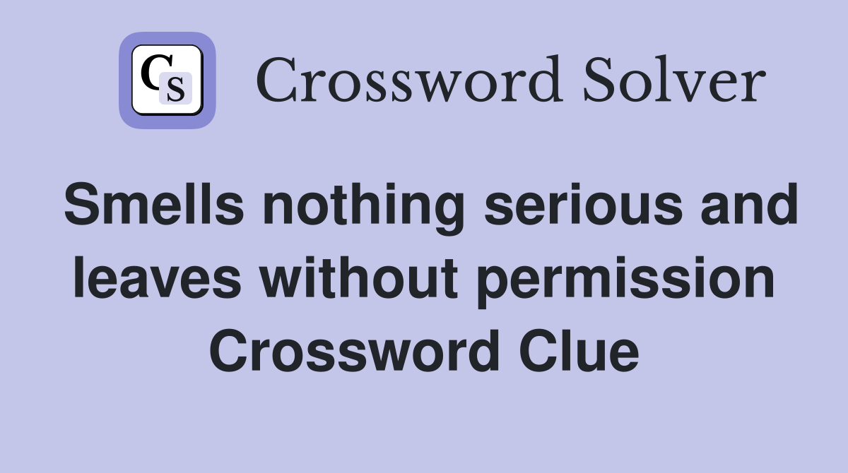 Smells nothing serious and leaves without permission Crossword Clue