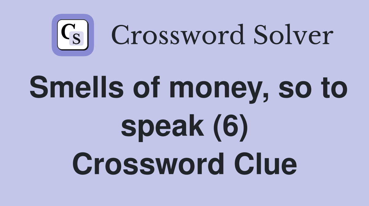 Smells of money, so to speak (6) Crossword Clue