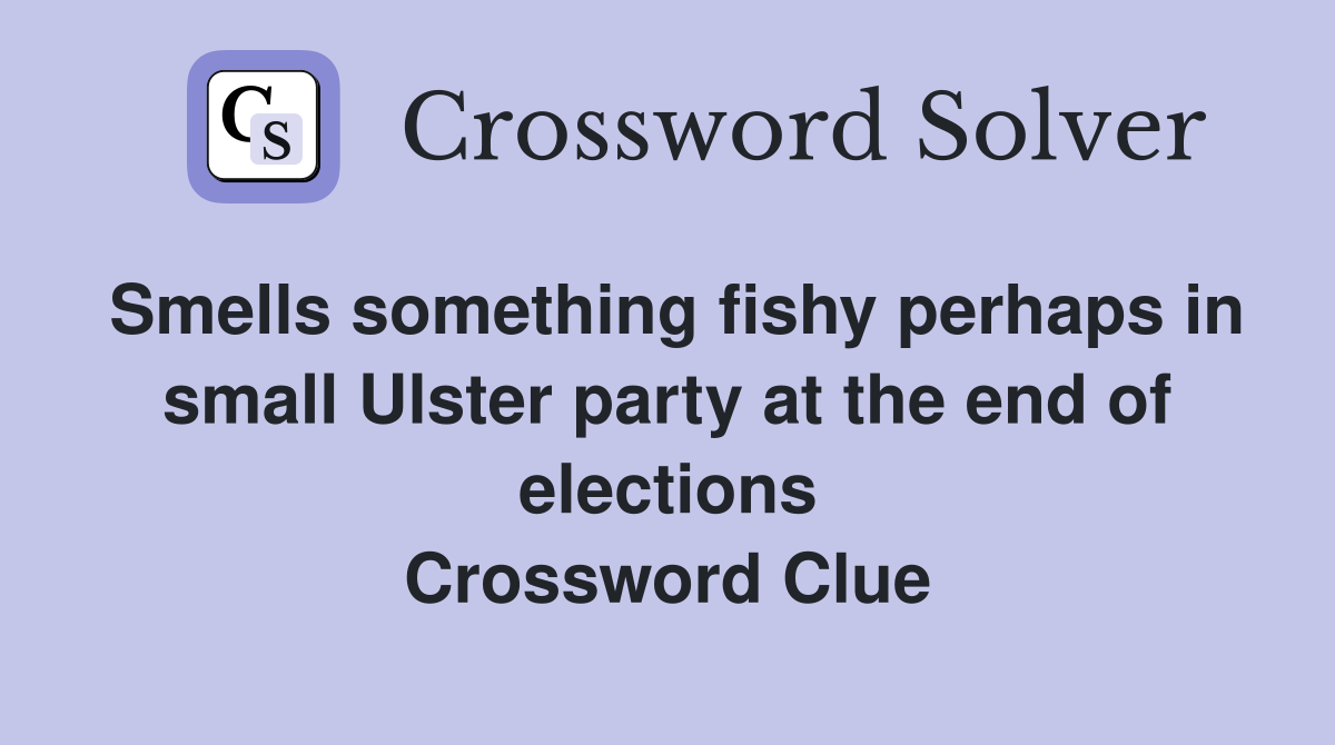 Smells something fishy perhaps in small Ulster party at the end of elections Crossword Clue