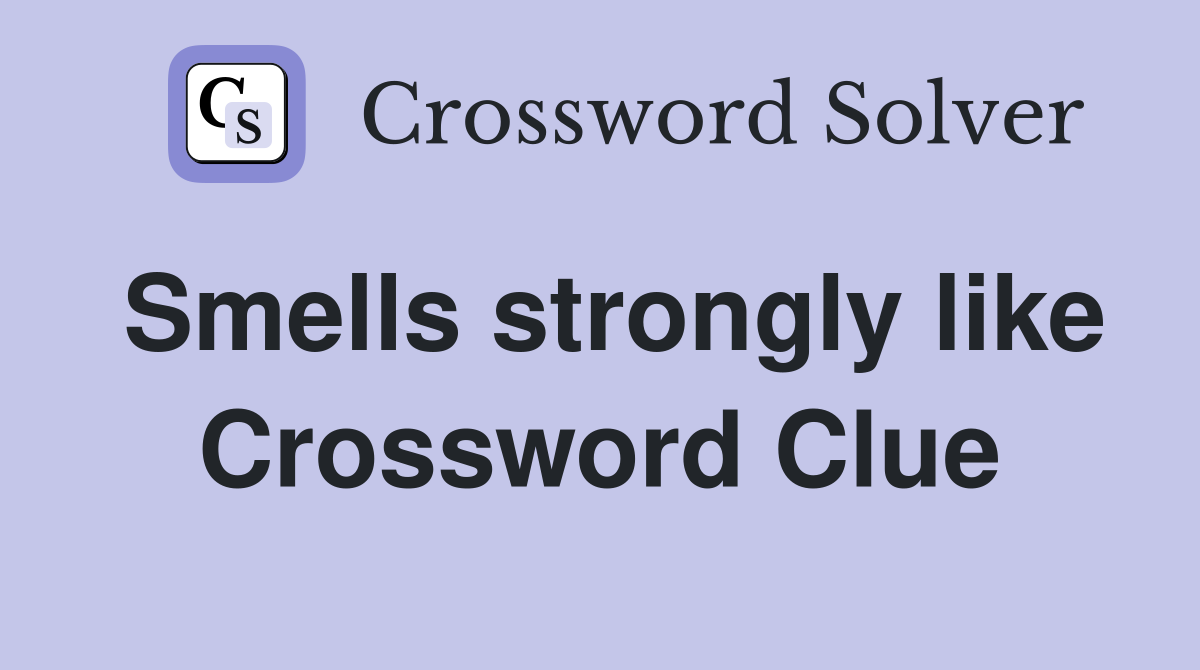 Smells strongly like Crossword Clue